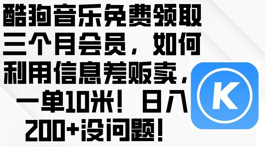 (10236期)酷狗音乐免费领取三个月会员,利用信息差贩卖,一单10米!日入200+没问题-神聪资源精品网-全网资源最全的网站每日分享