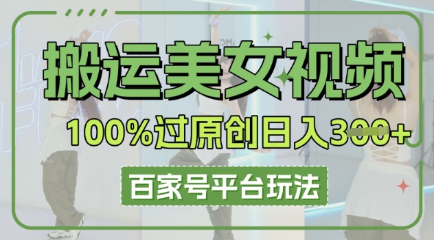 搬运美女视频100%过原创大揭秘，百家号平台玩法，轻松日入3张(可矩阵)-神聪资源精品网-全网资源最全的网站每日分享