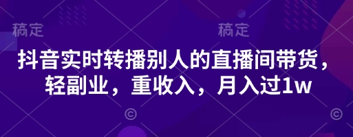 抖音实时转播别人的直播间带货，轻副业，重收入，月入过1w-神聪资源精品网-全网资源最全的网站每日分享