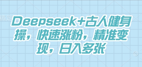 Deepseek+古人健身操，快速涨粉，精准变现，日入多张-神聪资源精品网-全网资源最全的网站每日分享
