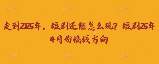 走到2025年，短剧还能怎么玩？短剧25年4月份搞钱方向-神聪资源精品网-全网资源最全的网站每日分享