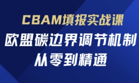 CBAM填报实战课，欧盟碳边界调节机制，从零到精通-神聪资源精品网-全网资源最全的网站每日分享