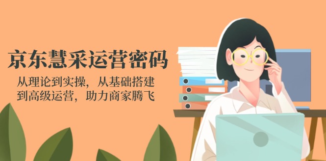 （14248期）京东慧采运营密码：从理论到实操，从基础搭建到高级运营，助力商家腾飞-神聪资源精品网-全网资源最全的网站每日分享