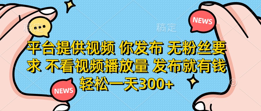 （14317期）平台提供视频 你发布 无粉丝要求 不看视频播放量 发布就有钱 轻松一天300+-神聪资源精品网-全网资源最全的网站每日分享