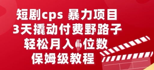 短剧cps暴力项目，3天撬动付费野路子，有人偷偷月入五位数，保姆级教程-神聪资源精品网-全网资源最全的网站每日分享