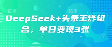 DeepSeek+头条王炸组合，单日变现3张-神聪资源精品网-全网资源最全的网站每日分享