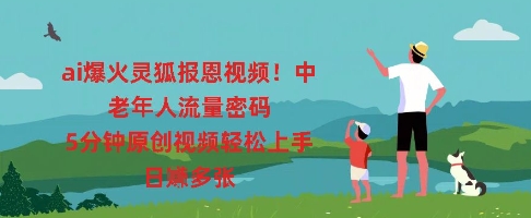 ai爆火灵狐报恩视频，中老年人流量密码，5分钟原创视频轻松上手，日入多张-神聪资源精品网-全网资源最全的网站每日分享