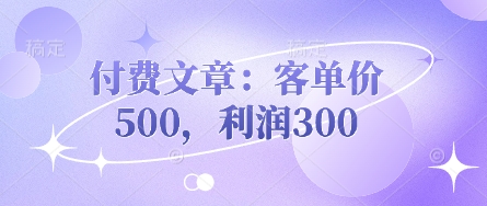 付费文章：客单价500，利润300-神聪资源精品网-全网资源最全的网站每日分享