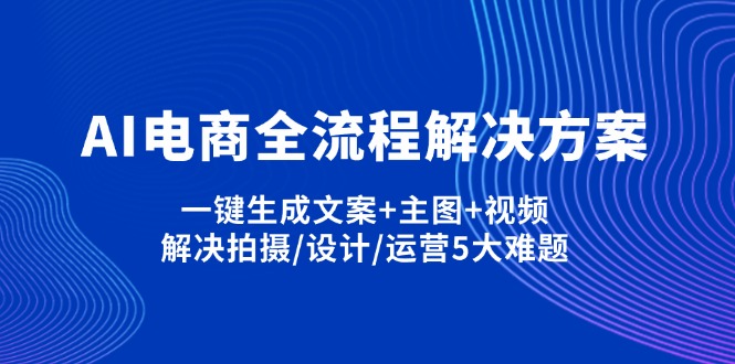 （14200期）AI电商全流程解决方案,一键生成文案+主图+视频,解决拍摄/设计/运营5大难题-神聪资源精品网-全网资源最全的网站每日分享