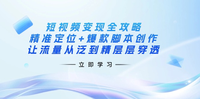 （14159期）短视频变现全攻略：精准定位+爆款脚本创作，让流量从泛到精层层穿透-神聪资源精品网-全网资源最全的网站每日分享