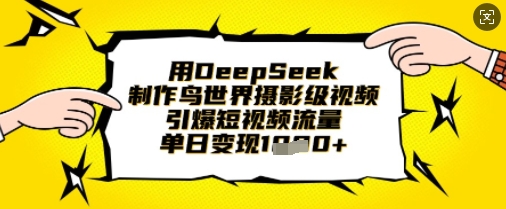用DeepSeek制作鸟世界摄影级视频，引爆短视频流量，单日变现1k-神聪资源精品网-全网资源最全的网站每日分享