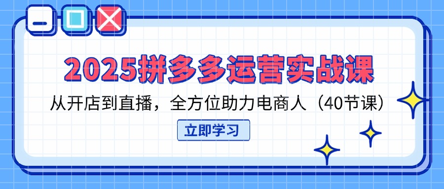 （14259期）2025拼多多运营实战课，从开店到直播，全方位助力电商人（40节课）-神聪资源精品网-全网资源最全的网站每日分享