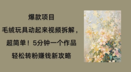 毛绒玩具动起来项目拆解，三四分钟一个作品，轻松转粉挣钱新玩法-神聪资源精品网-全网资源最全的网站每日分享