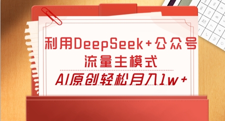 利用DeepSeek+公众号流量主模式，AI原创轻松月入1w+-神聪资源精品网-全网资源最全的网站每日分享