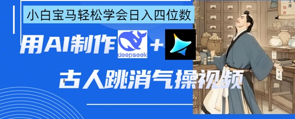 AI古人跳消气操视频制作，deepseek+即梦，小白宝马轻松学会日入四位数-神聪资源精品网-全网资源最全的网站每日分享
