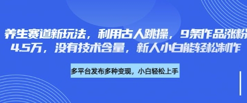 养生赛道新玩法，利用古人跳操，9条作品涨粉4.5W，没有技术含量，新人小白能轻松制作-神聪资源精品网-全网资源最全的网站每日分享