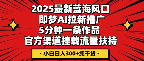 2025最新蓝海风口，即梦AI拉新推广，5分钟一条作品，官方渠道挂载，流量扶持，小白日入3张+纯干货-神聪资源精品网-全网资源最全的网站每日分享