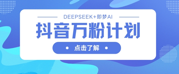 抖音万粉计划，利用DeepSeek+即梦AI生成视频，快速涨到万粉-神聪资源精品网-全网资源最全的网站每日分享