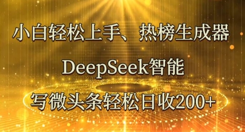 小白轻松上手热榜生成器，DeepSeek智能写微头条轻松日收2张-神聪资源精品网-全网资源最全的网站每日分享