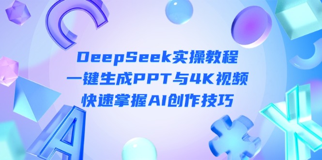 （14300期）DeepSeek入门实操教程：一键生成PPT与4K视频，快速掌握AI创作技巧-神聪资源精品网-全网资源最全的网站每日分享