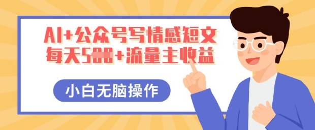 AI+公众号写情感短文，每天5张+流量主收益，多号矩阵无脑操作，小白轻松上手，保姆级教程-神聪资源精品网-全网资源最全的网站每日分享