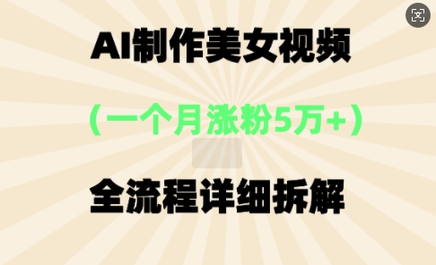 AI制作美⼥视频，⼀个⽉涨粉5万，全流程详细拆解-神聪资源精品网-全网资源最全的网站每日分享