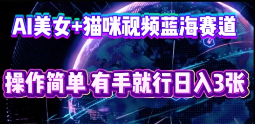 AI美女+猫咪视频蓝海赛道，操作简单，有手就行日入3张-神聪资源精品网-全网资源最全的网站每日分享