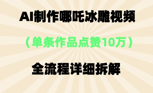 AI哪吒冰雕视频，单条视频点赞10W+，全流程详细拆解-神聪资源精品网-全网资源最全的网站每日分享