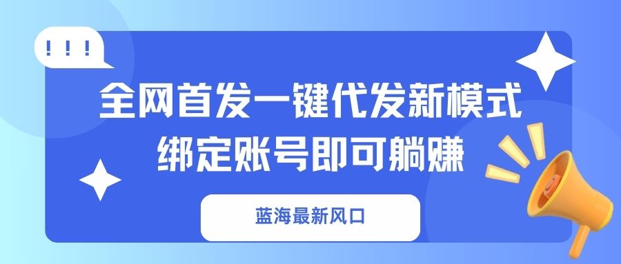 （14183期）蓝海最新风口，全网首发一键代发新模式！绑定账号即可躺赚-神聪资源精品网-全网资源最全的网站每日分享