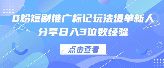 0粉短剧推广标记玩法爆单新人分享日入3位数经验-神聪资源精品网-全网资源最全的网站每日分享
