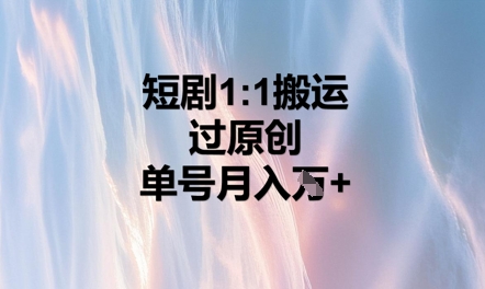短剧1比1搬运过原创，单号月入W+-神聪资源精品网-全网资源最全的网站每日分享