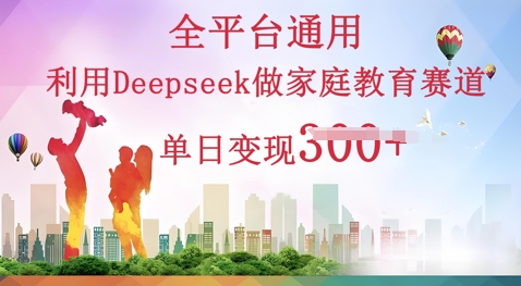 利用Deepseek做家庭教育赛道条条爆款单日变现3张-神聪资源精品网-全网资源最全的网站每日分享