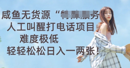 咸鱼无货源人工叫醒打电话项目，难度极低， 轻轻松松日入一两张-神聪资源精品网-全网资源最全的网站每日分享