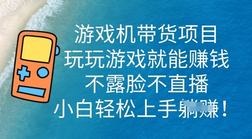游戏机带货项目，玩玩游戏就能挣钱，不露脸不直播，小白轻松上手-神聪资源精品网-全网资源最全的网站每日分享