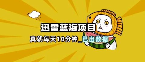 迅雷浏览器项目_真就每天忙活10分钟，完整拆解+热点把控(超详细拆解教程)-神聪资源精品网-全网资源最全的网站每日分享