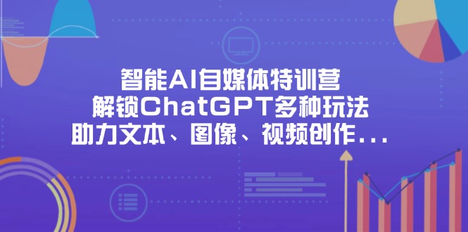 （14245期）智能AI自媒体特训营，解锁ChatGPT多种玩法，助力文本、图像、视频创作…-神聪资源精品网-全网资源最全的网站每日分享