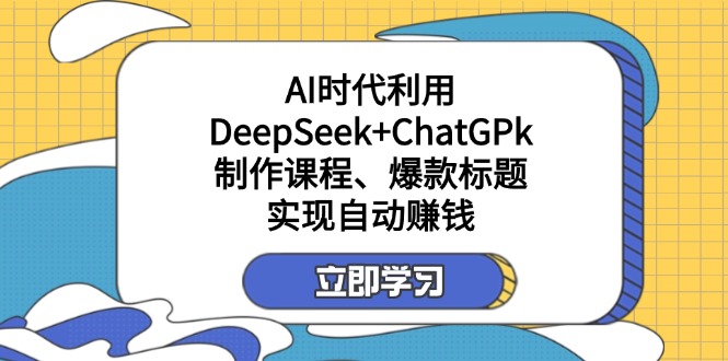 （14149期）某付费文：AI时代利用DeepSeek+ChatGPk制作课程、爆款标题，实现自动赚钱-神聪资源精品网-全网资源最全的网站每日分享