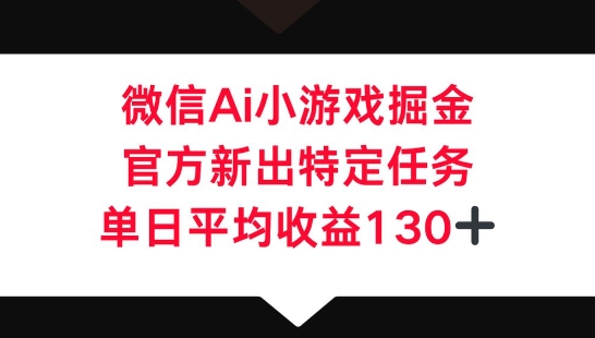 微信AI小游戏掘金，官方新出特定任务，单日平均收益130+-神聪资源精品网-全网资源最全的网站每日分享