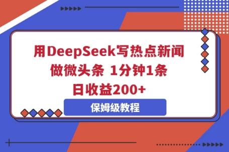 用DeepSeek写热点新闻做微头条，1分钟1条，日收益2张-神聪资源精品网-全网资源最全的网站每日分享