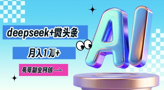 deepseek+微头条，原创图文变现，月入1W-神聪资源精品网-全网资源最全的网站每日分享