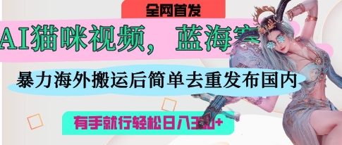 AI猫咪视频蓝海赛道，操作简单，直接海外搬运，简单去重，操作简单，有手就行日入3张-神聪资源精品网-全网资源最全的网站每日分享
