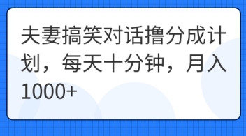 夫妻搞笑对话撸分成计划，每天十分钟，月入1000+-神聪资源精品网-全网资源最全的网站每日分享