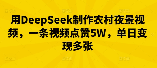 用DeepSeek制作农村夜景视频，一条视频点赞5W，单日变现多张-神聪资源精品网-全网资源最全的网站每日分享