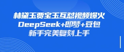 持续爆火的林黛玉贾宝玉互怼视频，比爽文还好看，利用DeepSeek+即梦+豆包就可以完美复刻-神聪资源精品网-全网资源最全的网站每日分享