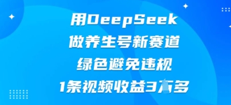用DeepSeek做养生号新赛道，绿色避免违规，1条视频收益3W多-神聪资源精品网-全网资源最全的网站每日分享