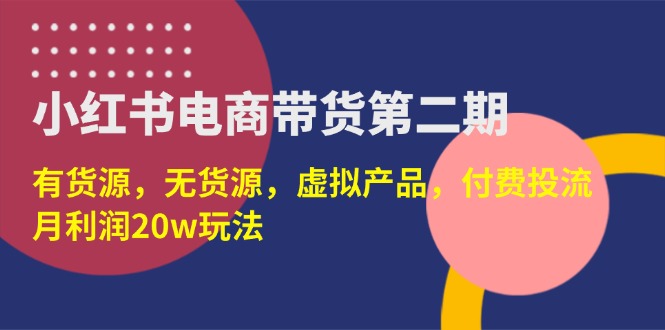 （14186期）小红书电商带货第二期，有货源，无货源，虚拟产品，付费投流，月利润20w-神聪资源精品网-全网资源最全的网站每日分享
