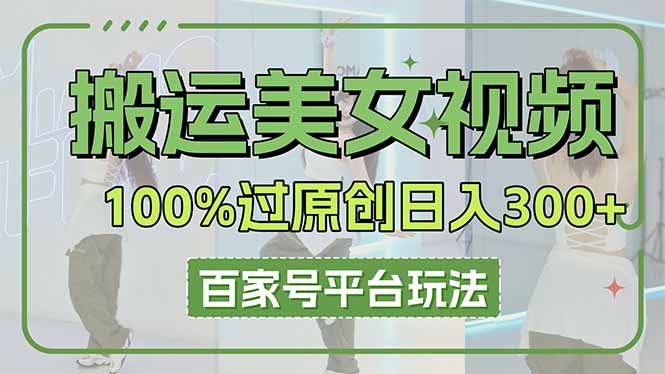 （14207期）搬运美女视频100%过原创大揭秘，百家号平台玩法，轻松日入3000+（可矩阵）-神聪资源精品网-全网资源最全的网站每日分享