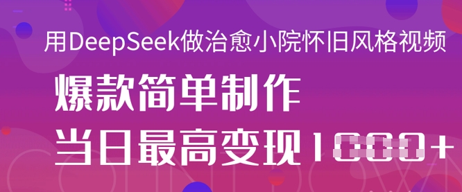 用DeepSeek做治愈小院怀旧风格视频，爆款轻松制作，当日最高变现1k-神聪资源精品网-全网资源最全的网站每日分享