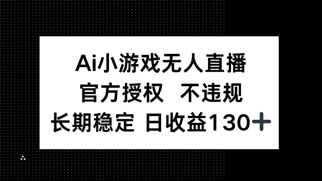 （14260期）AI小游戏无人直播，官方授权 不违规，单日平均收益130+-神聪资源精品网-全网资源最全的网站每日分享