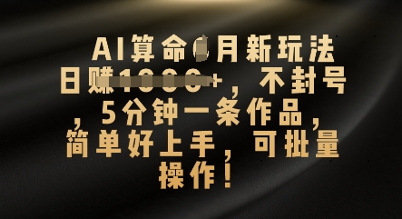 AI算命4月新玩法，日入数张，不封号，5分钟一条作品，简单好上手，可批量操作-神聪资源精品网-全网资源最全的网站每日分享